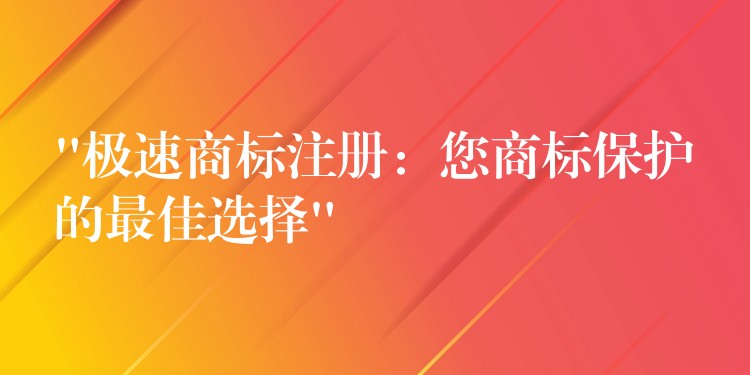 “极速商标注册：您商标保护的最佳选择”