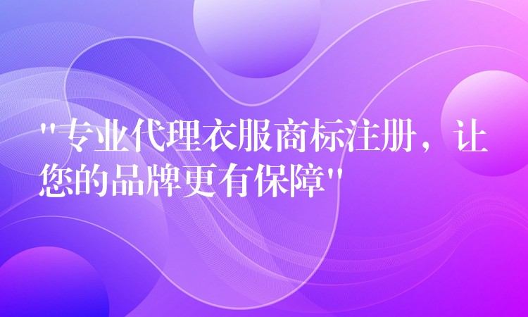 “专业代理衣服商标注册，让您的品牌更有保障”