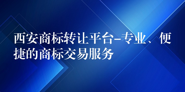 西安商标转让平台-专业、便捷的商标交易服务