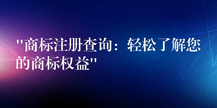“商标注册查询：轻松了解您的商标权益”