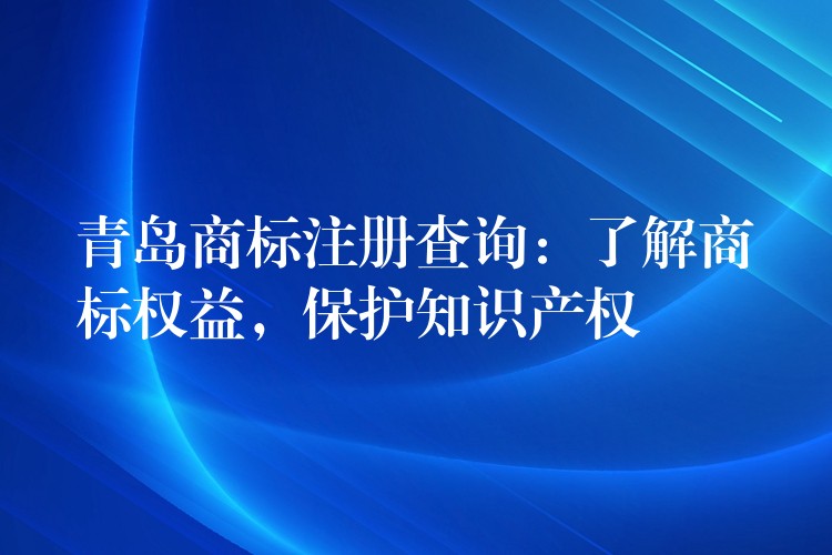 青岛商标注册查询：了解商标权益，保护知识产权