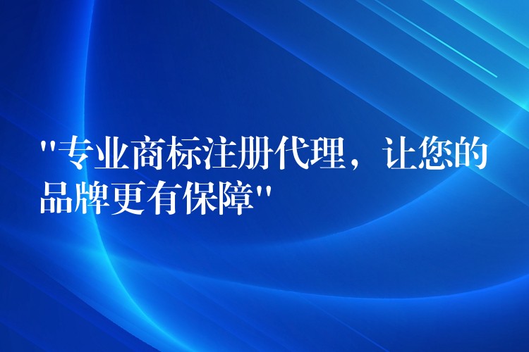 “专业商标注册代理，让您的品牌更有保障”