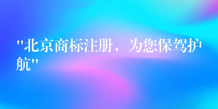 “北京商标注册，为您保驾护航”