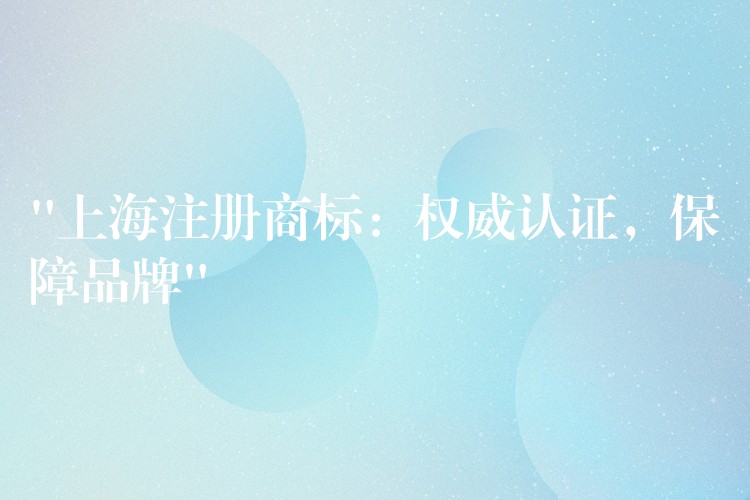 “上海注册商标：权威认证，保障品牌”