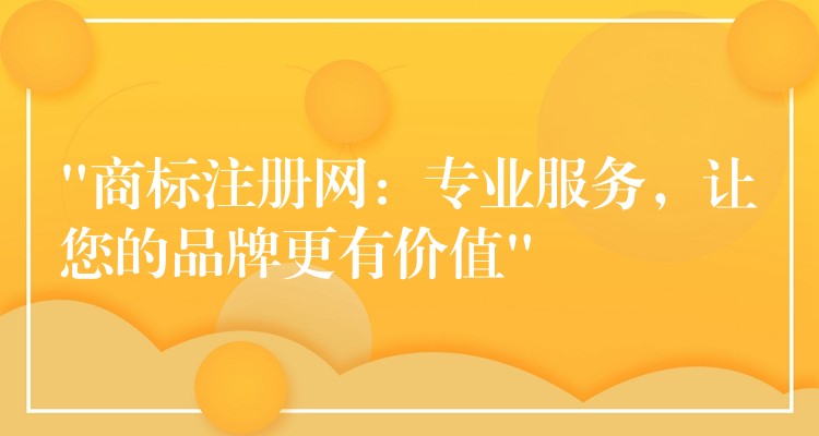 “商标注册网：专业服务，让您的品牌更有价值”