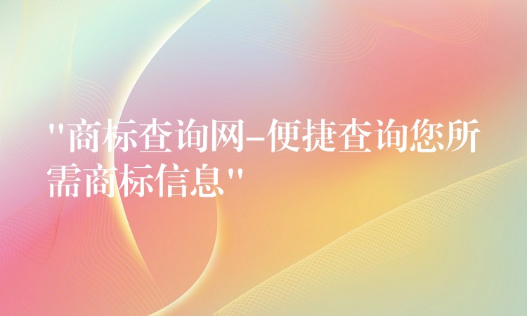 “商标查询网-便捷查询您所需商标信息”