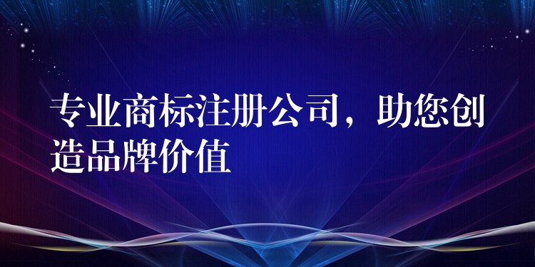 专业商标注册公司，助您创造品牌价值