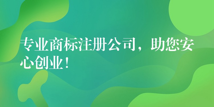 专业商标注册公司，助您安心创业！