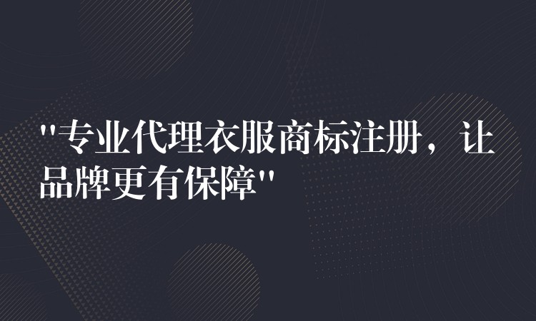“专业代理衣服商标注册，让品牌更有保障”