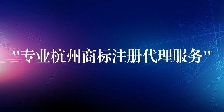 “专业杭州商标注册代理服务”