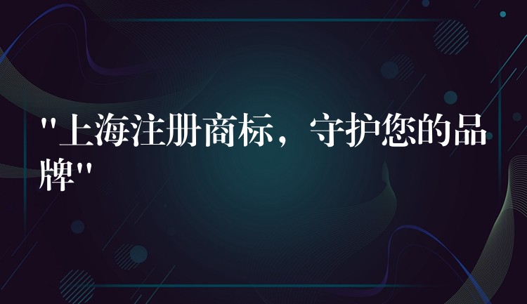 “上海注册商标，守护您的品牌”