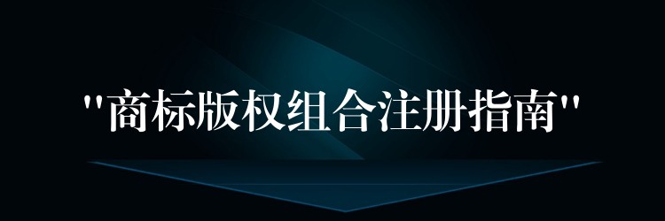 “商标版权组合注册指南”