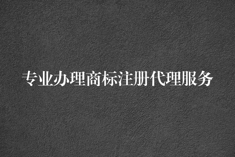 专业办理商标注册代理服务