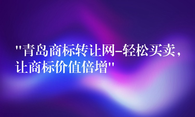 “青岛商标转让网-轻松买卖，让商标价值倍增”