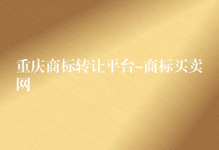重庆商标转让平台-商标买卖网