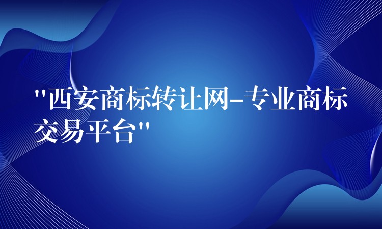 “西安商标转让网-专业商标交易平台”