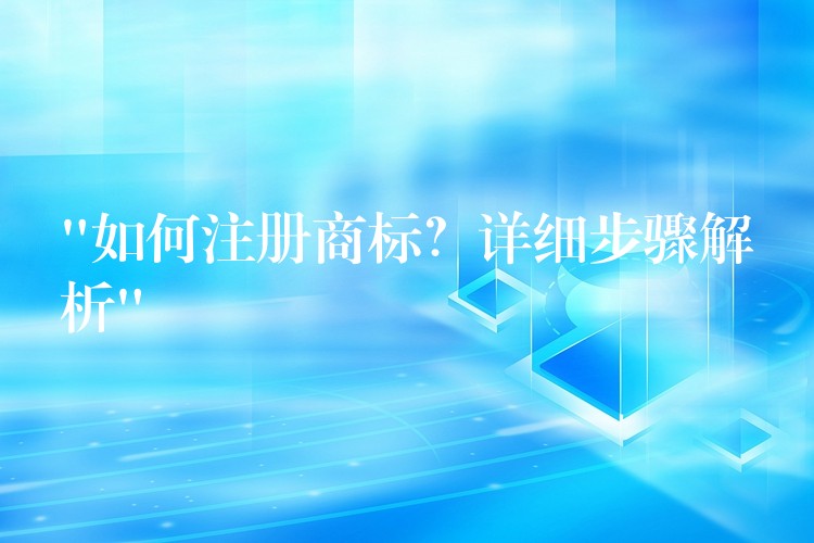 “如何注册商标？详细步骤解析”