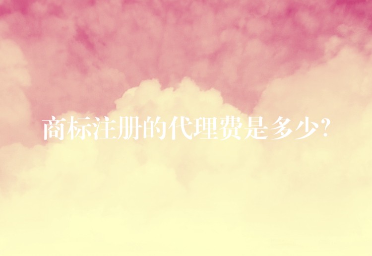 商标注册的代理费是多少？