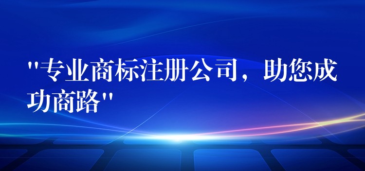 “专业商标注册公司，助您成功商路”