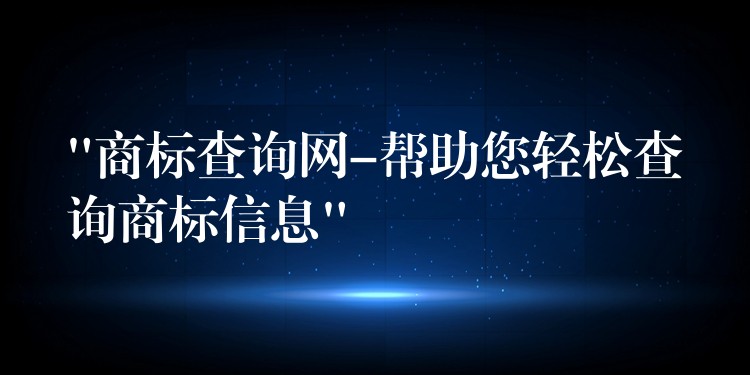 “商标查询网-帮助您轻松查询商标信息”
