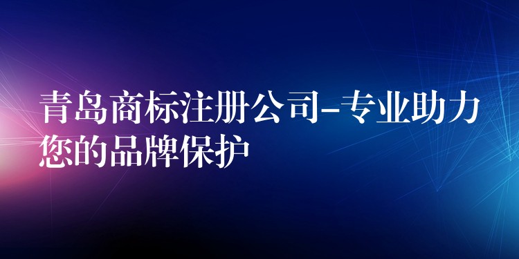 青岛商标注册公司-专业助力您的品牌保护