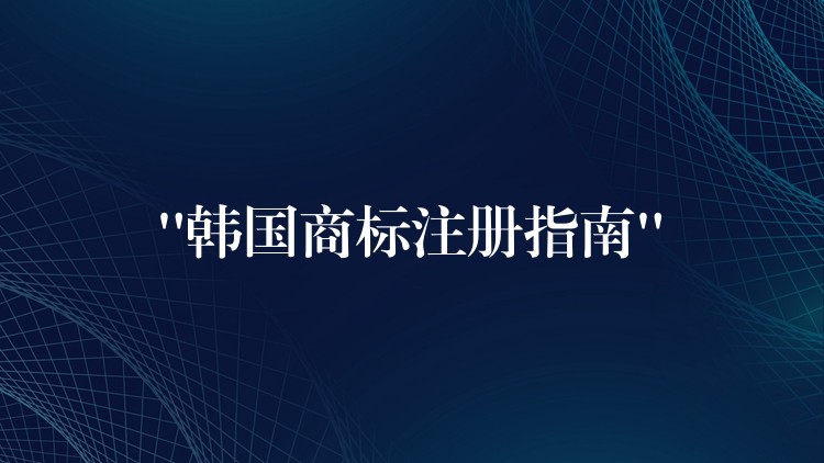 “韩国商标注册指南”