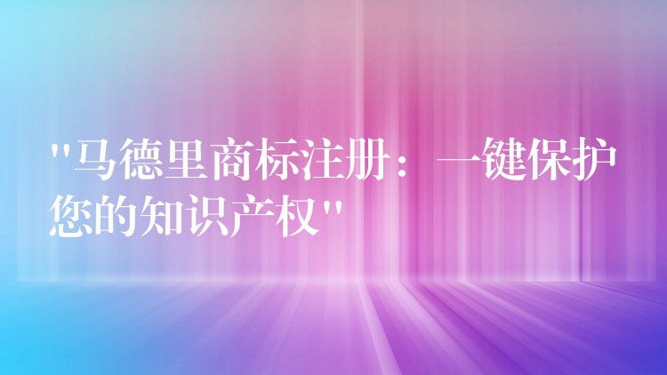 “马德里商标注册：一键保护您的知识产权”