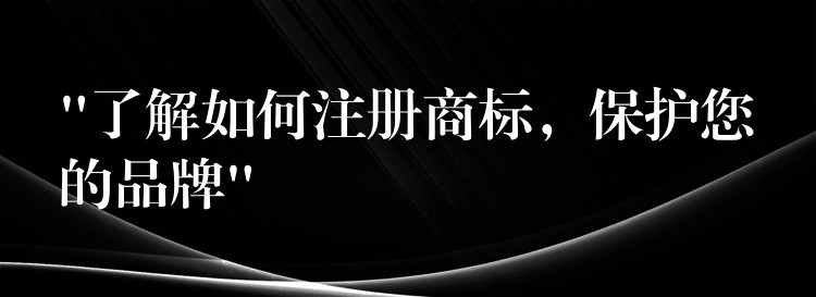 “了解如何注册商标，保护您的品牌”