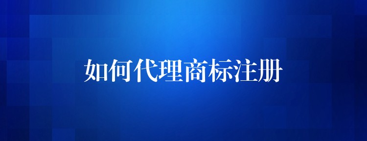 如何代理商标注册