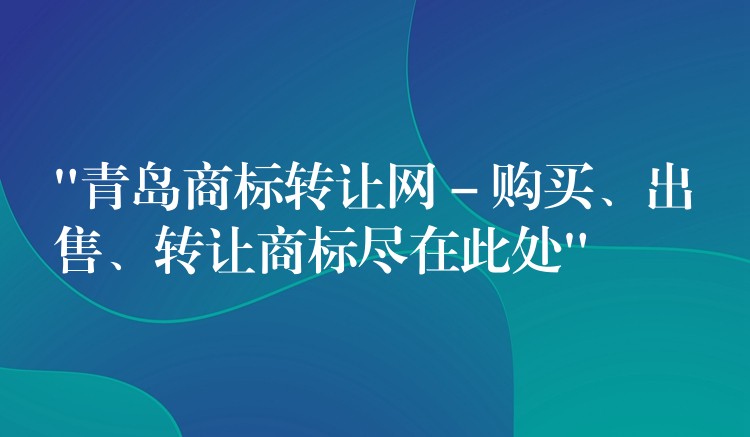 “青岛商标转让网 – 购买、出售、转让商标尽在此处”