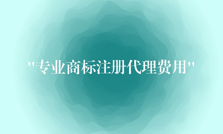 “专业商标注册代理费用”