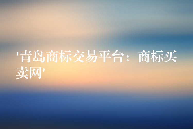 ‘青岛商标交易平台：商标买卖网’