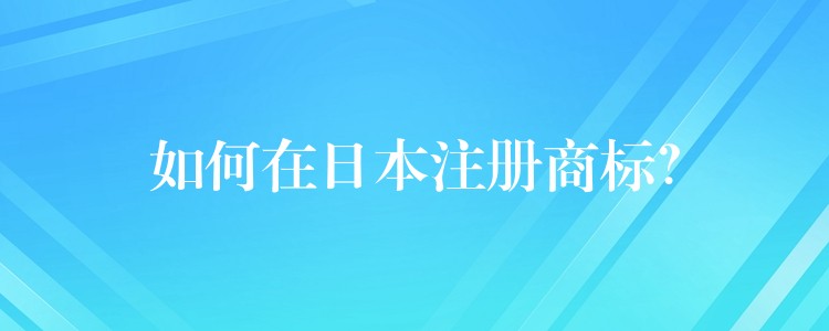 如何在日本注册商标？