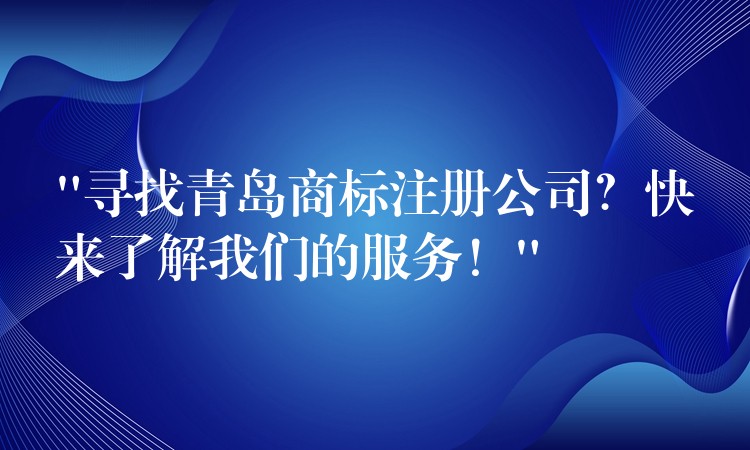 “寻找青岛商标注册公司？快来了解我们的服务！”