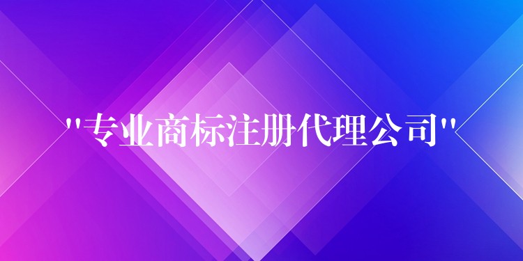 “专业商标注册代理公司”