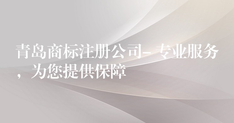 青岛商标注册公司- 专业服务，为您提供保障