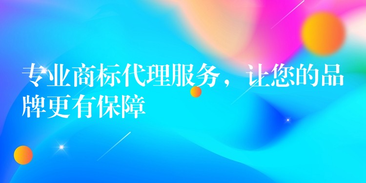 专业商标代理服务，让您的品牌更有保障