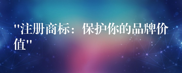 “注册商标：保护你的品牌价值”