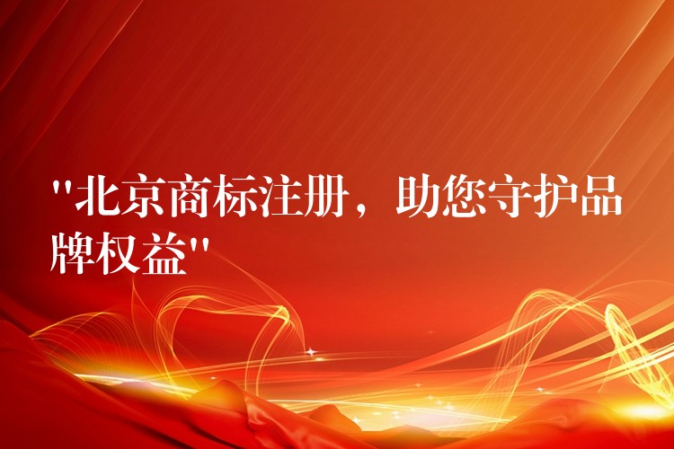 “北京商标注册，助您守护品牌权益”