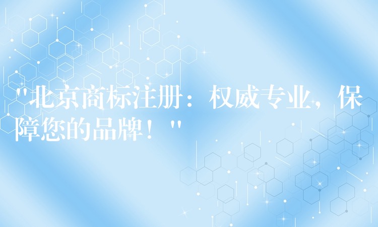“北京商标注册：权威专业，保障您的品牌！”