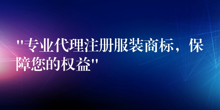 “专业代理注册服装商标，保障您的权益”