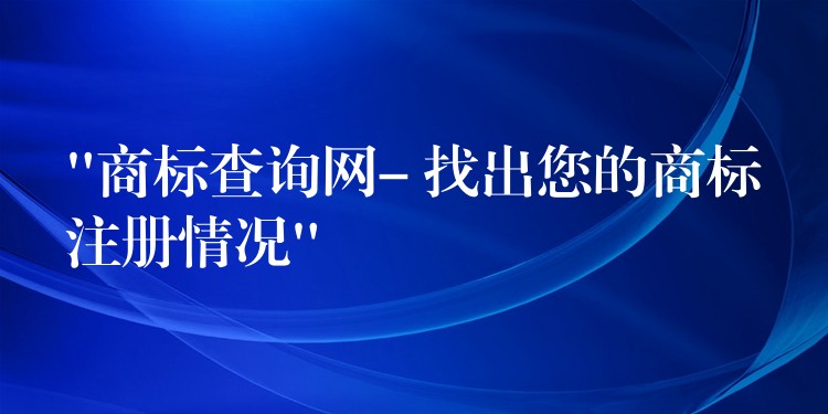 “商标查询网- 找出您的商标注册情况”