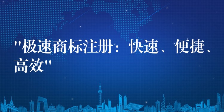 “极速商标注册：快速、便捷、高效”