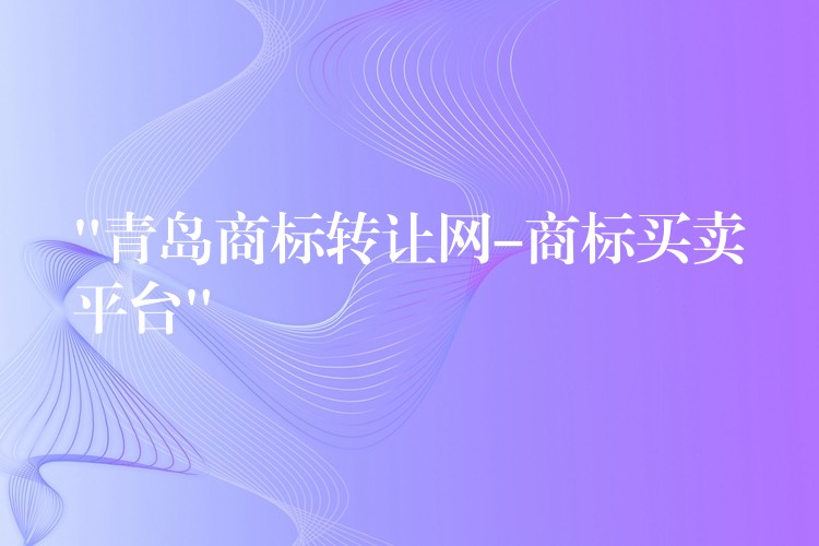 “青岛商标转让网-商标买卖平台”