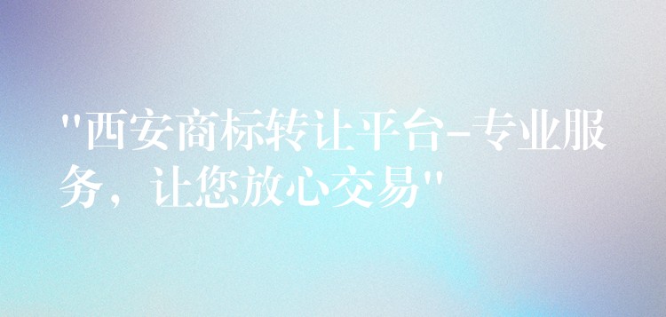 “西安商标转让平台-专业服务，让您放心交易”