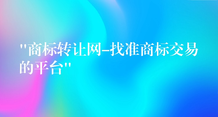 “商标转让网-找准商标交易的平台”