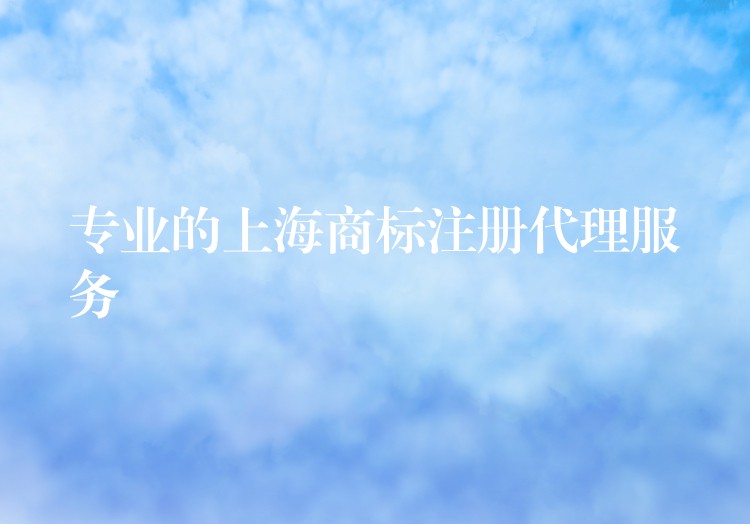 专业的上海商标注册代理服务