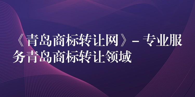 《青岛商标转让网》- 专业服务青岛商标转让领域