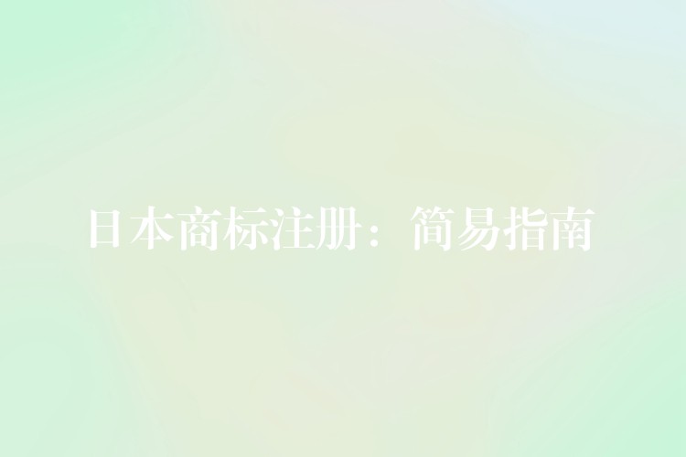 日本商标注册：简易指南