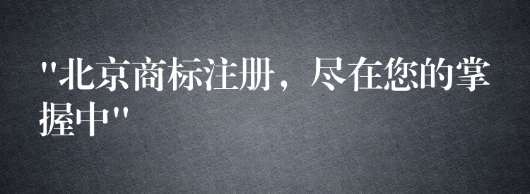 “北京商标注册，尽在您的掌握中”